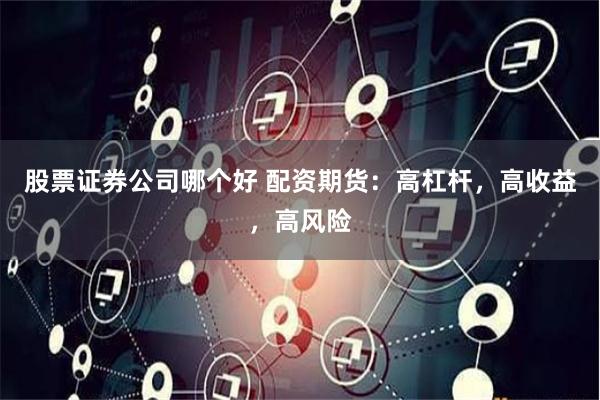 股票证券公司哪个好 配资期货：高杠杆，高收益，高风险