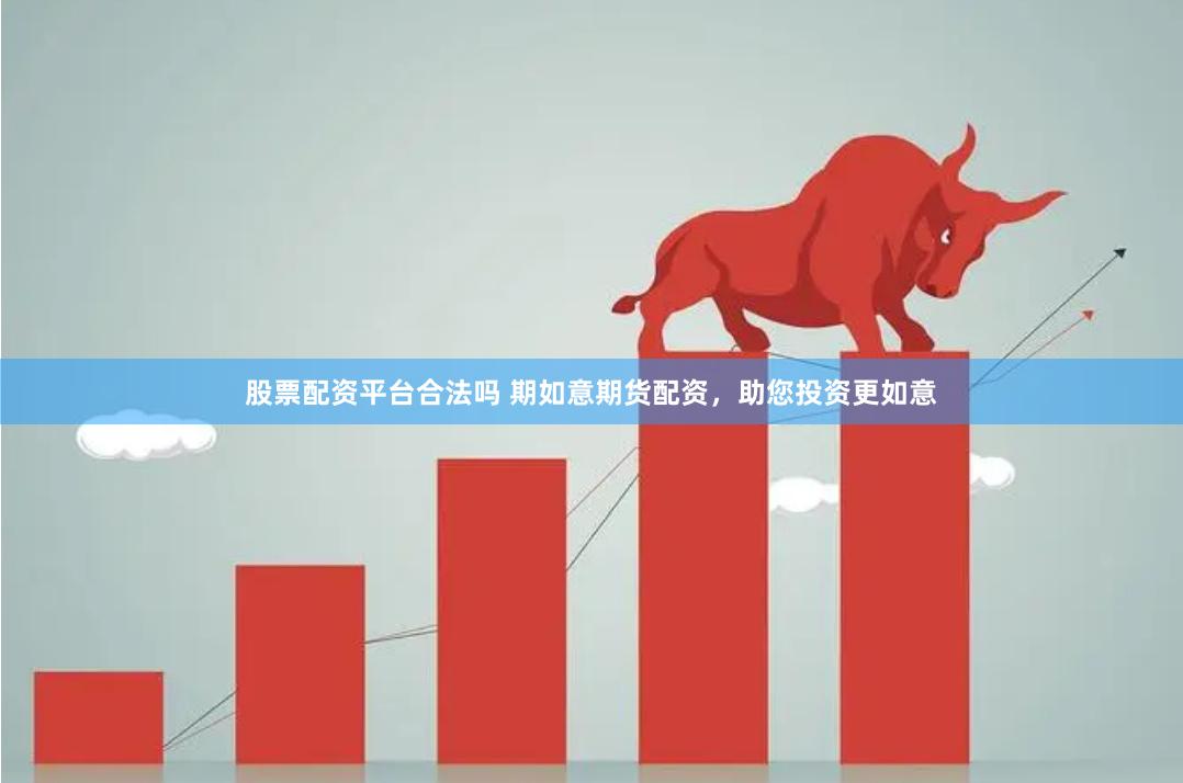 股票配资平台合法吗 期如意期货配资，助您投资更如意