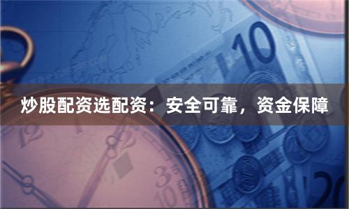 炒股配资选配资：安全可靠，资金保障
