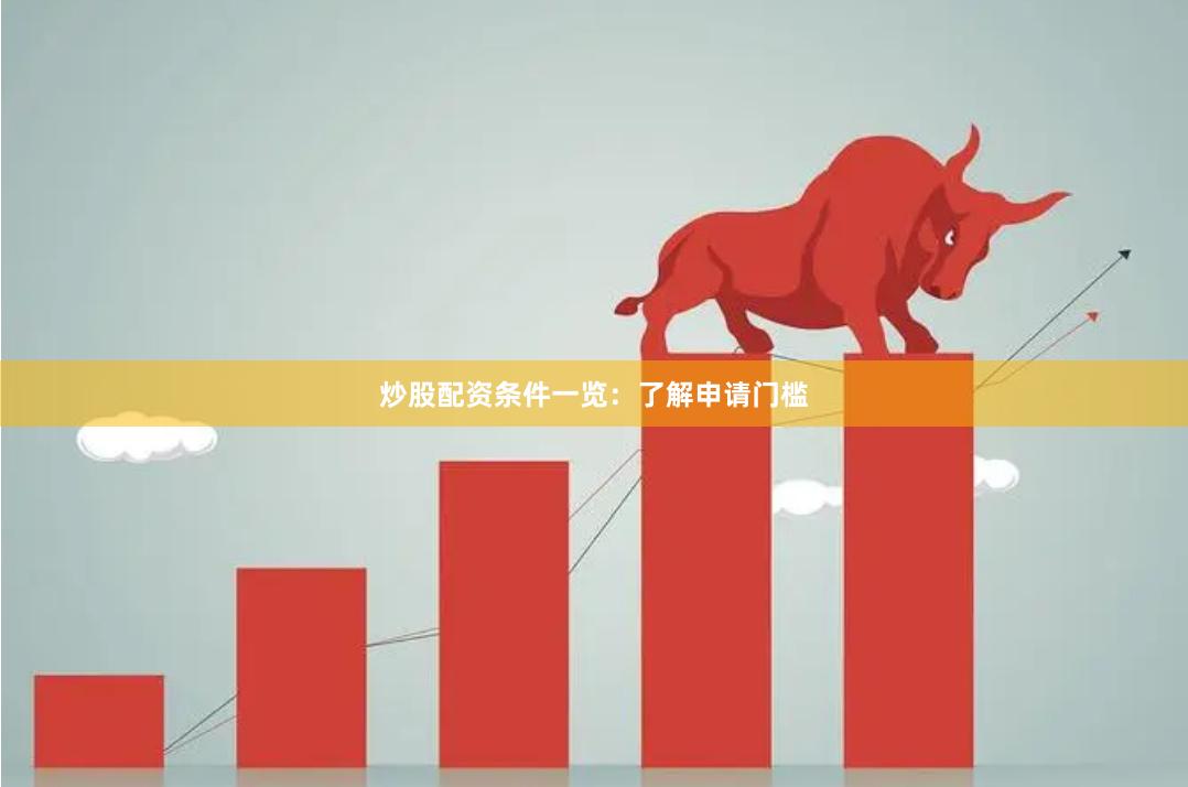 炒股配资条件一览：了解申请门槛