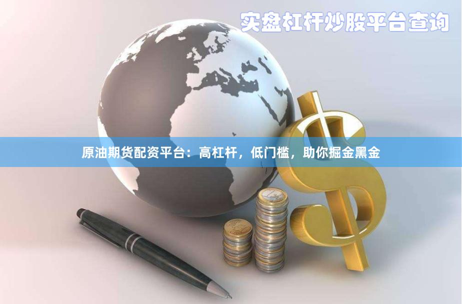原油期货配资平台：高杠杆，低门槛，助你掘金黑金