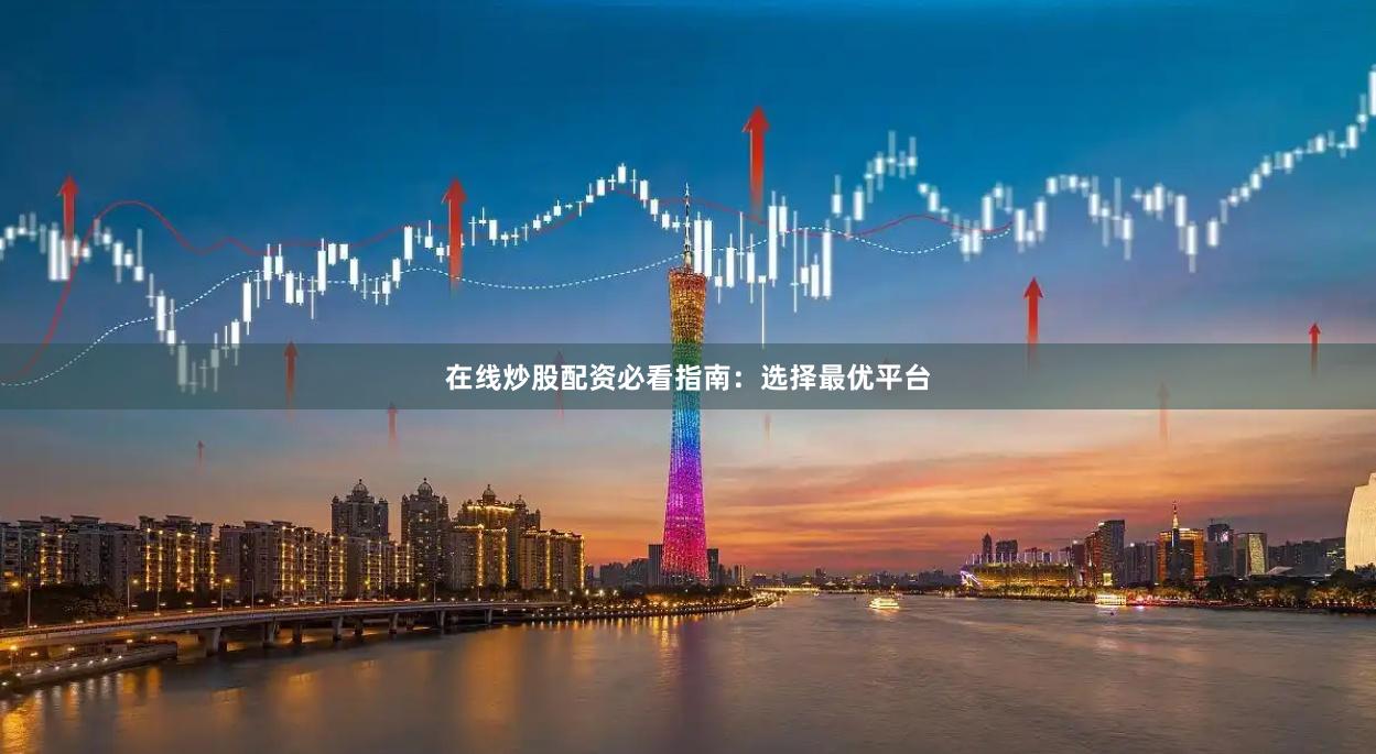 在线炒股配资必看指南：选择最优平台