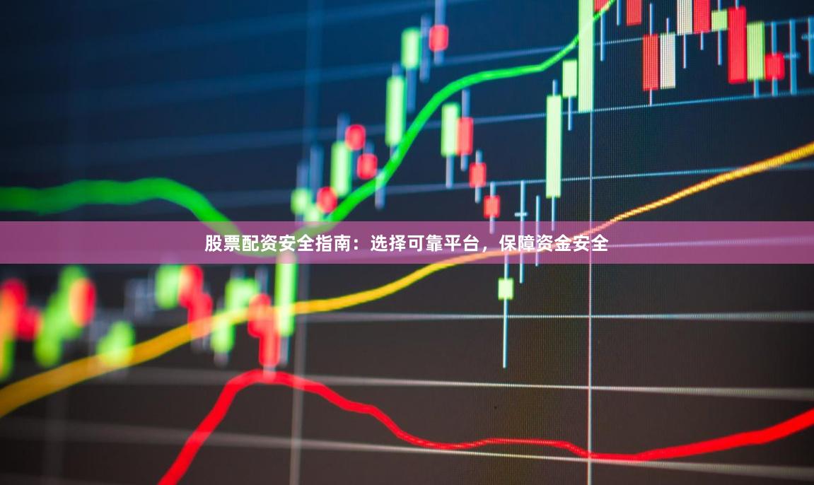 股票配资安全指南：选择可靠平台，保障资金安全