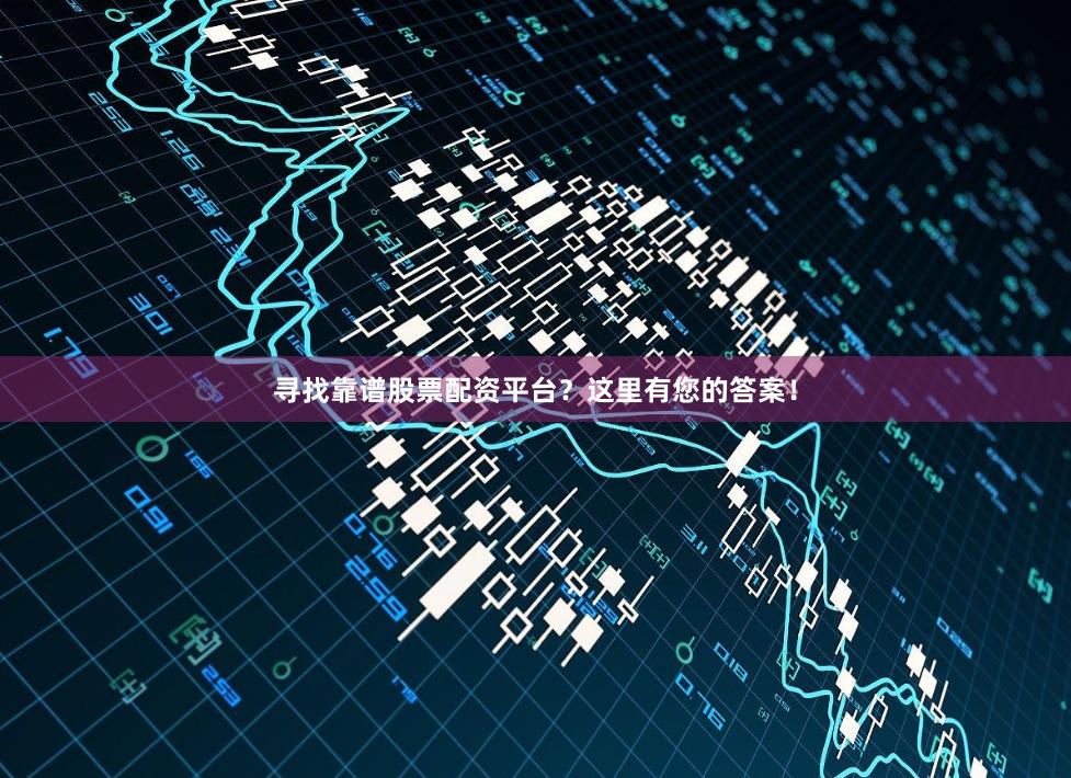 寻找靠谱股票配资平台？这里有您的答案！