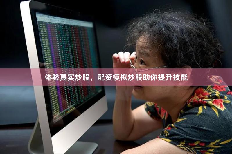 体验真实炒股，配资模拟炒股助你提升技能