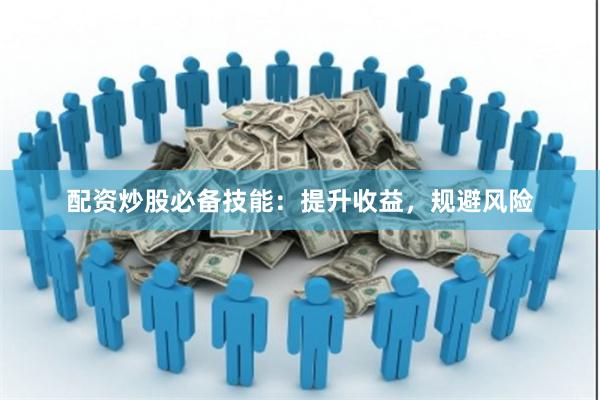 配资炒股必备技能：提升收益，规避风险