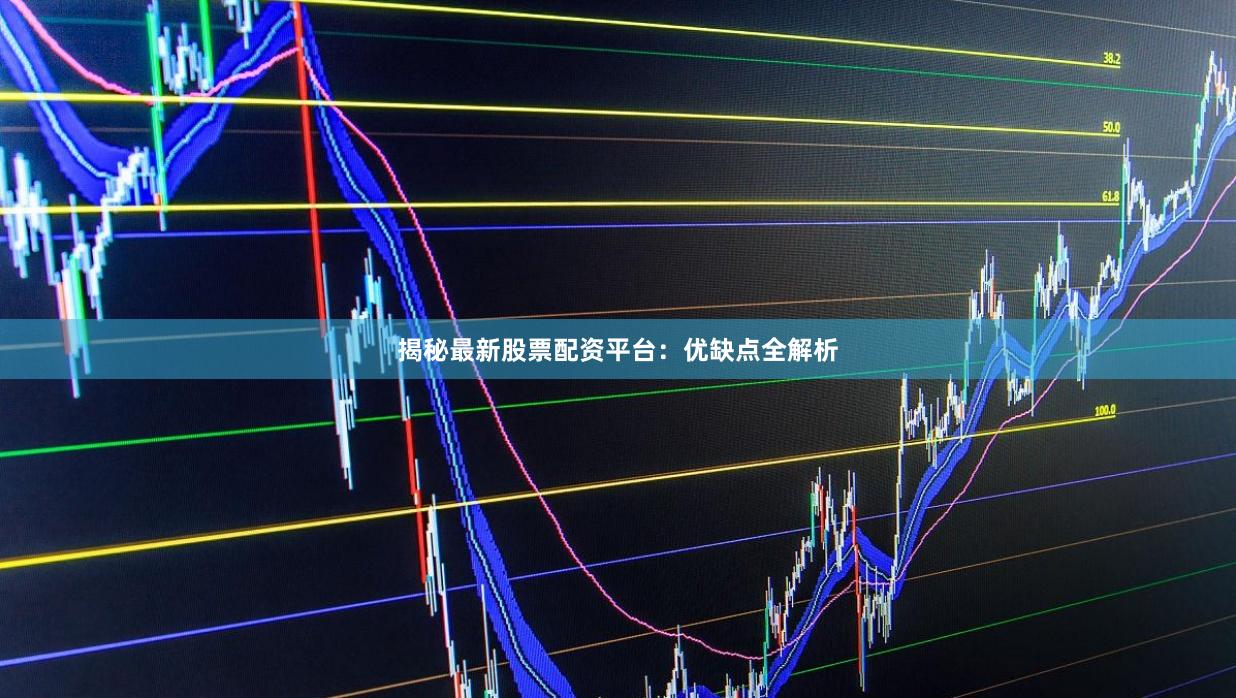 揭秘最新股票配资平台：优缺点全解析