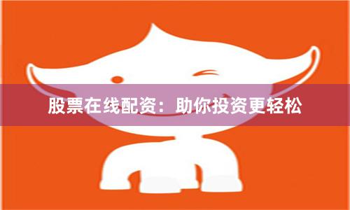 股票在线配资：助你投资更轻松