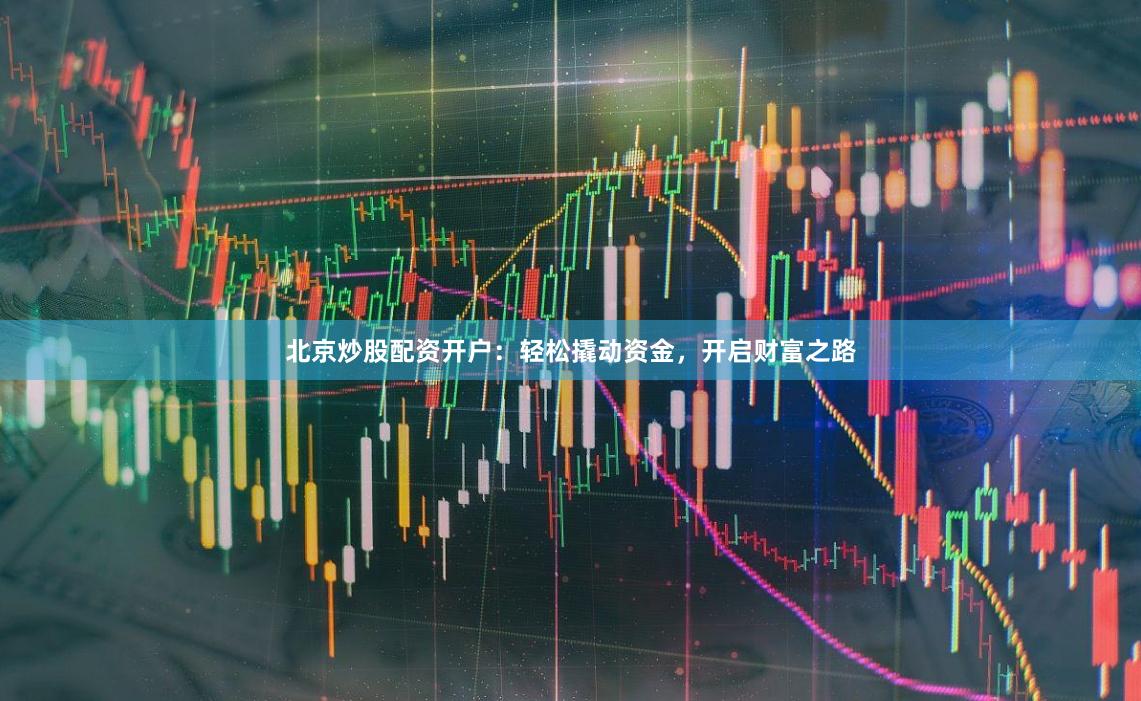 北京炒股配资开户：轻松撬动资金，开启财富之路