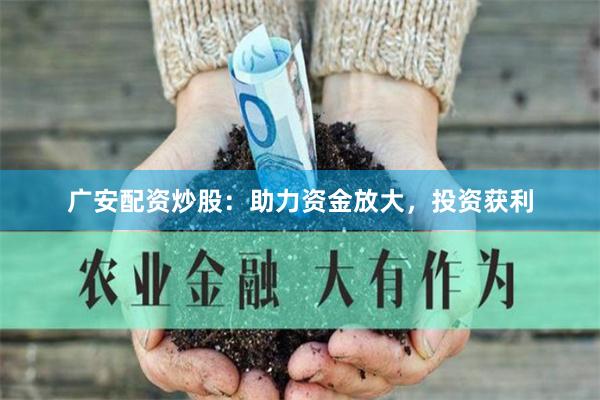 广安配资炒股：助力资金放大，投资获利