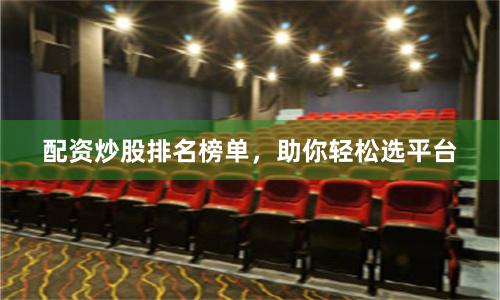 配资炒股排名榜单，助你轻松选平台