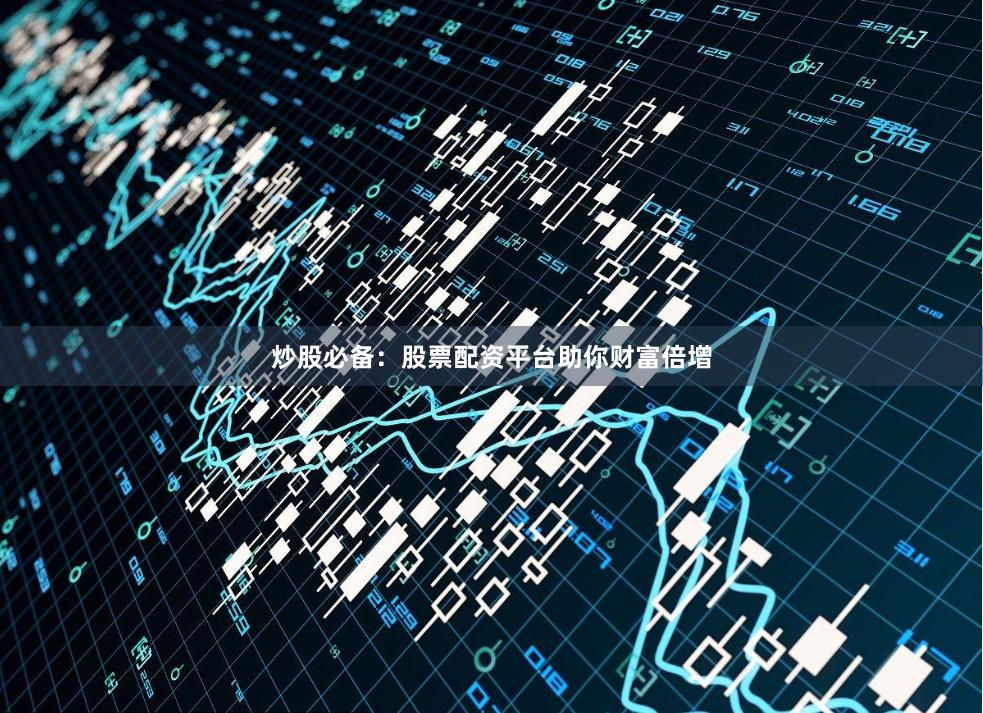 炒股必备：股票配资平台助你财富倍增