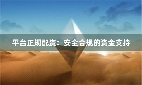 平台正规配资：安全合规的资金支持