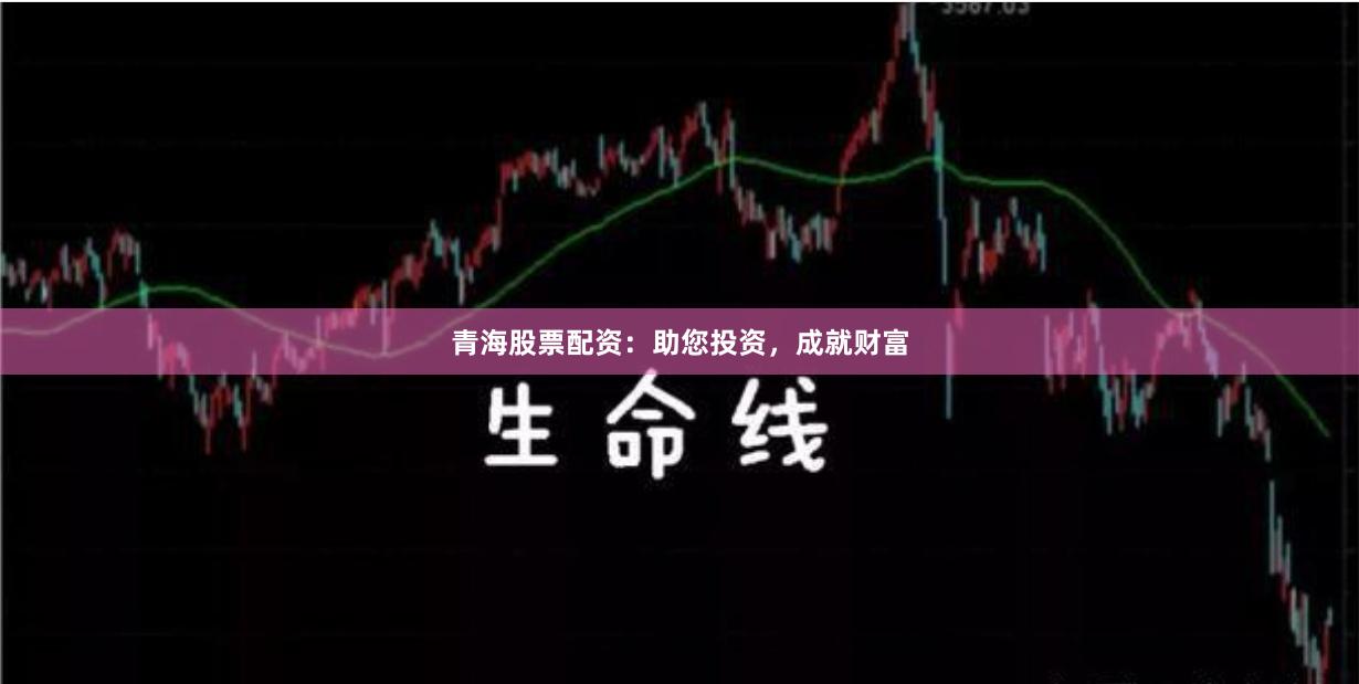 青海股票配资：助您投资，成就财富