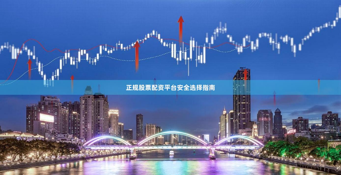 正规股票配资平台安全选择指南