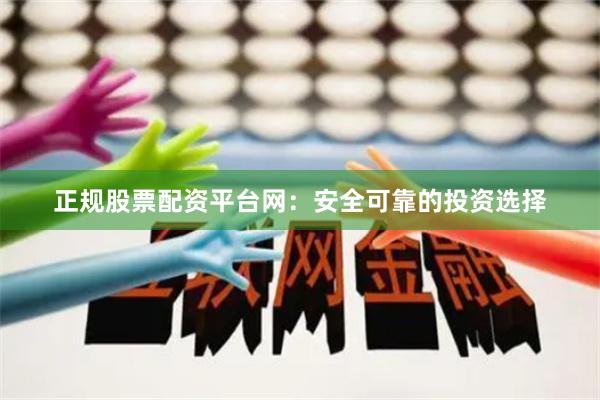 正规股票配资平台网：安全可靠的投资选择