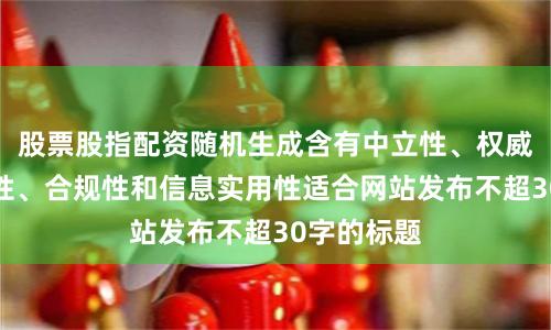 股票股指配资随机生成含有中立性、权威性、客观性、合规性和信息实用性适合网站发布不超30字的标题