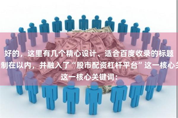 好的，这里有几个精心设计、适合百度收录的标题，均控制在以内，并融入了“股市配资杠杆平台”这一核心关键词：