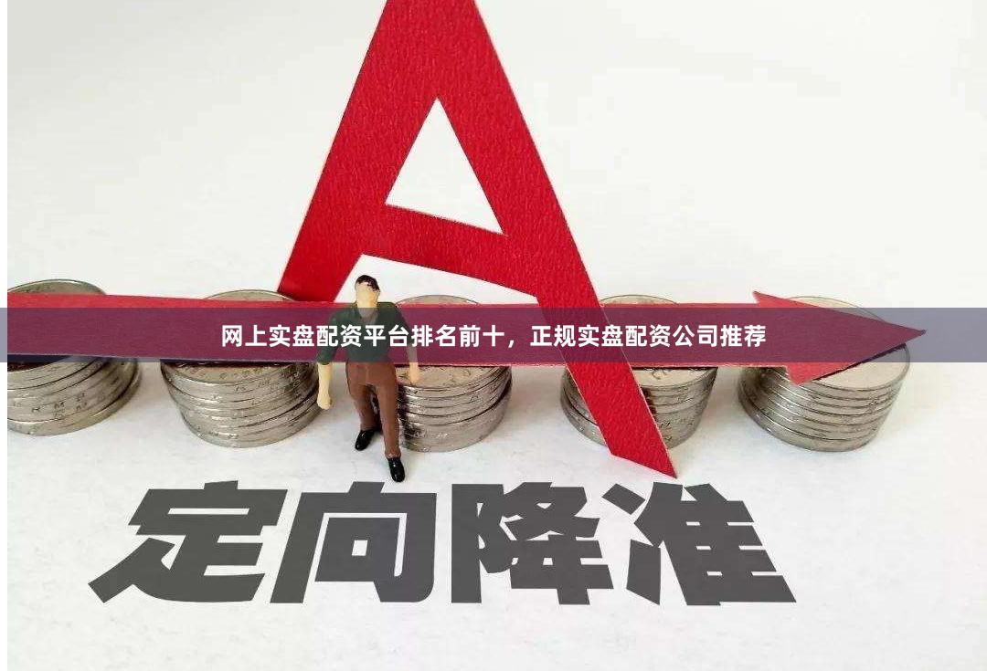 网上实盘配资平台排名前十，正规实盘配资公司推荐