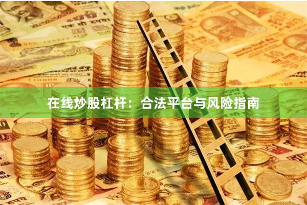 在线炒股杠杆：合法平台与风险指南