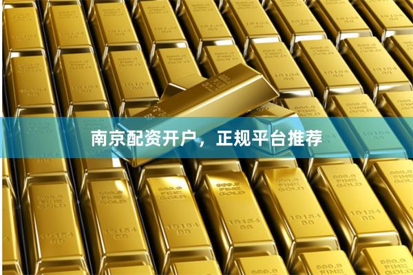 南京配资开户，正规平台推荐