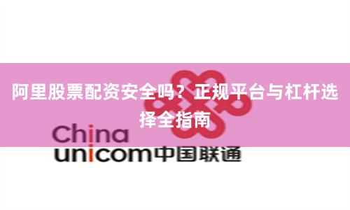 阿里股票配资安全吗？正规平台与杠杆选择全指南