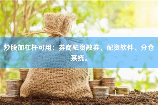炒股加杠杆可用：券商融资融券、配资软件、分仓系统。