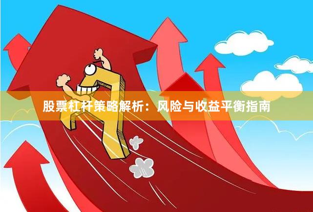 股票杠杆策略解析：风险与收益平衡指南