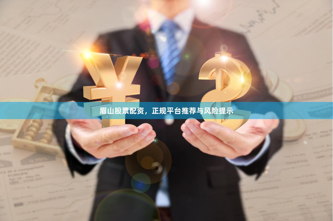眉山股票配资，正规平台推荐与风险提示