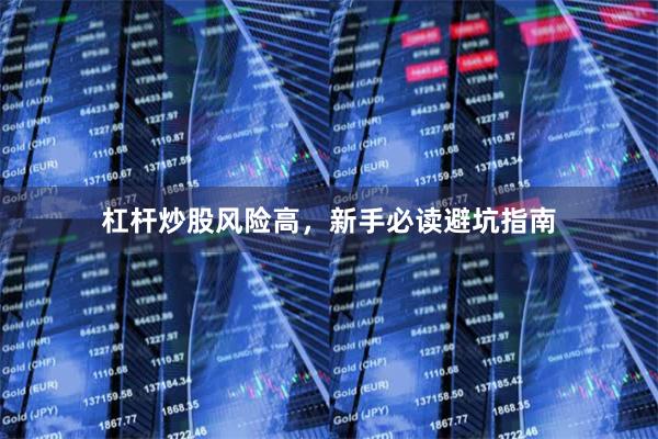 杠杆炒股风险高，新手必读避坑指南